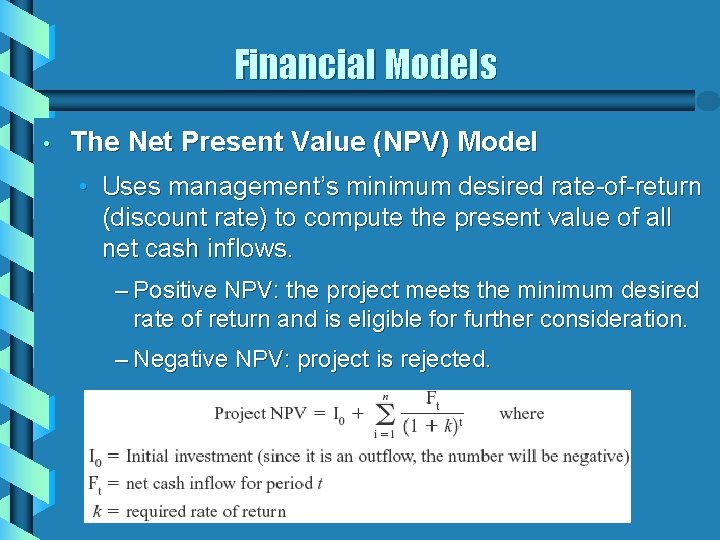 Financial Models • The Net Present Value (NPV) Model • Uses management’s minimum desired