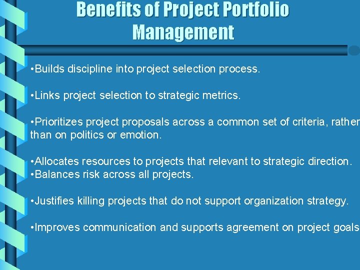 Benefits of Project Portfolio Management • Builds discipline into project selection process. • Links