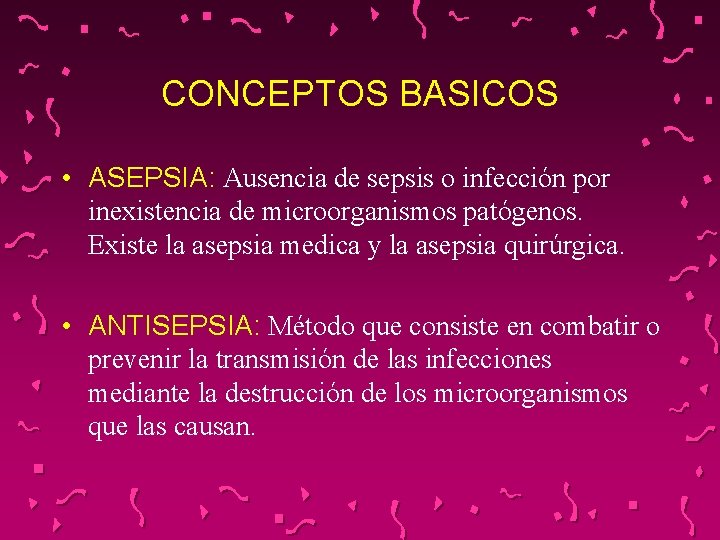 CONCEPTOS BASICOS • ASEPSIA: Ausencia de sepsis o infección por inexistencia de microorganismos patógenos.