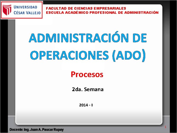 FACULTAD DE CIENCIAS EMPRESARIALES ESCUELA ACADÉMICO PROFESIONAL DE ADMINISTRACIÓN DE OPERACIONES (ADO) Procesos 2 FACULTAD DE CIENCIAS EMPRESARIALES ESCUELA ACADÉMICO PROFESIONAL DE ADMINISTRACIÓN DE OPERACIONES (ADO) Procesos 2