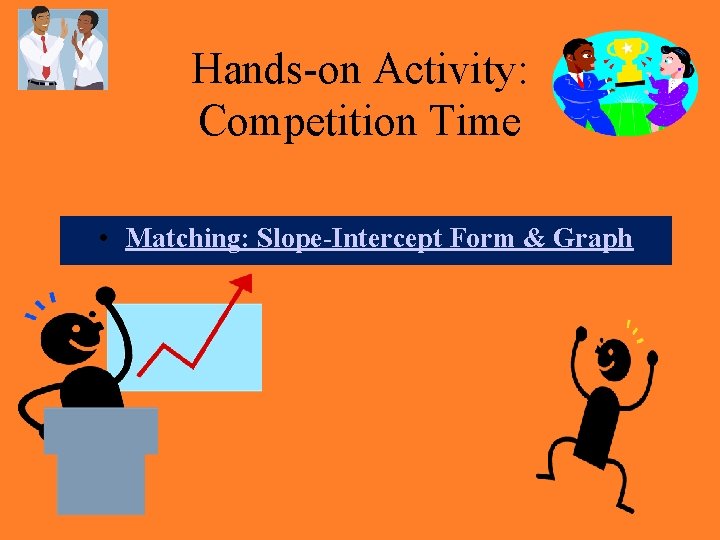 Hands-on Activity: Competition Time • Matching: Slope-Intercept Form & Graph 