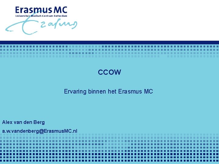 CCOW Ervaring binnen het Erasmus MC Alex van den Berg a. w. vandenberg@Erasmus. MC.