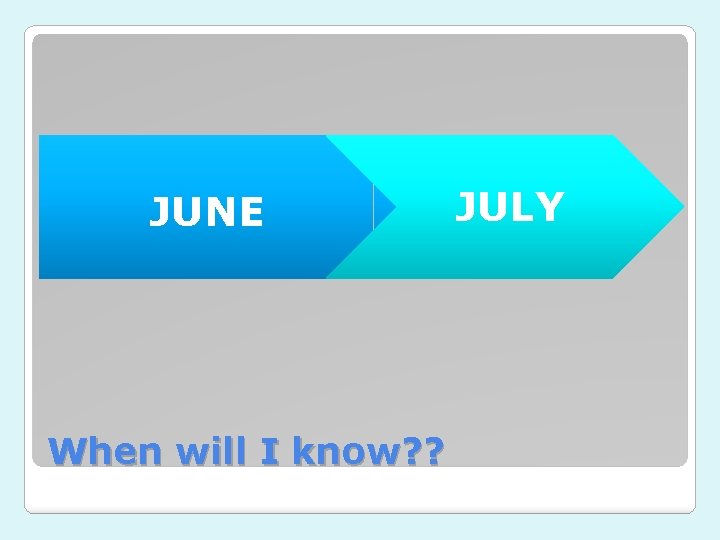 JUNE When will I know? ? JULY JUNE When will I know? ? JULY