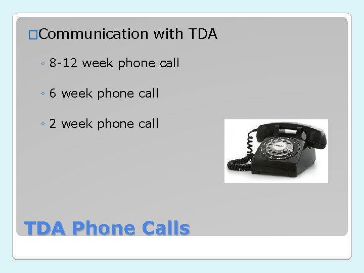 �Communication with TDA ◦ 8 -12 week phone call ◦ 6 week phone call �Communication with TDA ◦ 8 -12 week phone call ◦ 6 week phone call