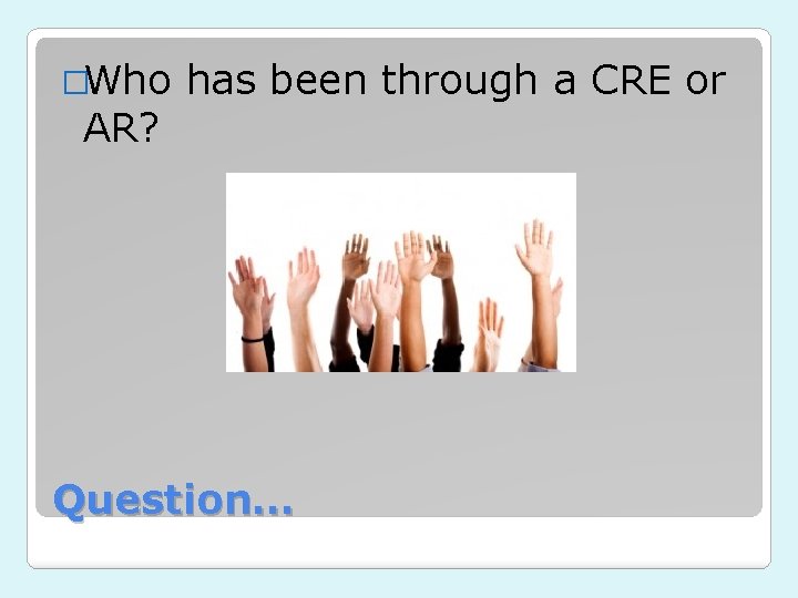 �Who AR? has been through a CRE or Question… �Who AR? has been through a CRE or Question…