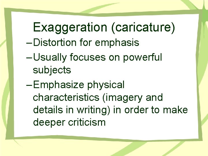 Exaggeration (caricature) – Distortion for emphasis – Usually focuses on powerful subjects – Emphasize Exaggeration (caricature) – Distortion for emphasis – Usually focuses on powerful subjects – Emphasize