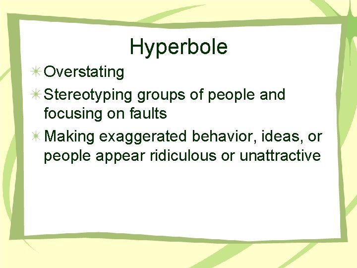 Hyperbole Overstating Stereotyping groups of people and focusing on faults Making exaggerated behavior, ideas, Hyperbole Overstating Stereotyping groups of people and focusing on faults Making exaggerated behavior, ideas,