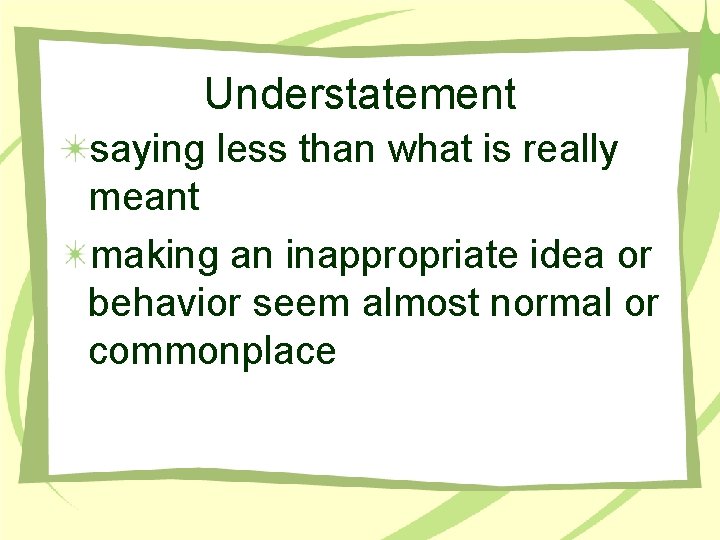 Understatement saying less than what is really meant making an inappropriate idea or behavior Understatement saying less than what is really meant making an inappropriate idea or behavior
