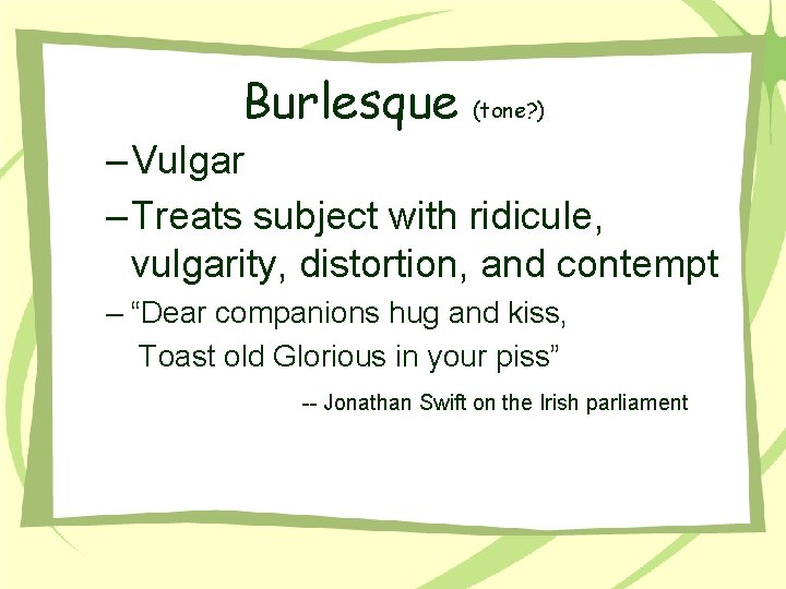 Burlesque (tone? ) – Vulgar – Treats subject with ridicule, vulgarity, distortion, and contempt Burlesque (tone? ) – Vulgar – Treats subject with ridicule, vulgarity, distortion, and contempt