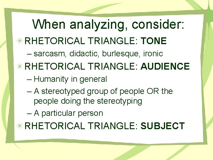 When analyzing, consider: RHETORICAL TRIANGLE: TONE – sarcasm, didactic, burlesque, ironic RHETORICAL TRIANGLE: AUDIENCE When analyzing, consider: RHETORICAL TRIANGLE: TONE – sarcasm, didactic, burlesque, ironic RHETORICAL TRIANGLE: AUDIENCE