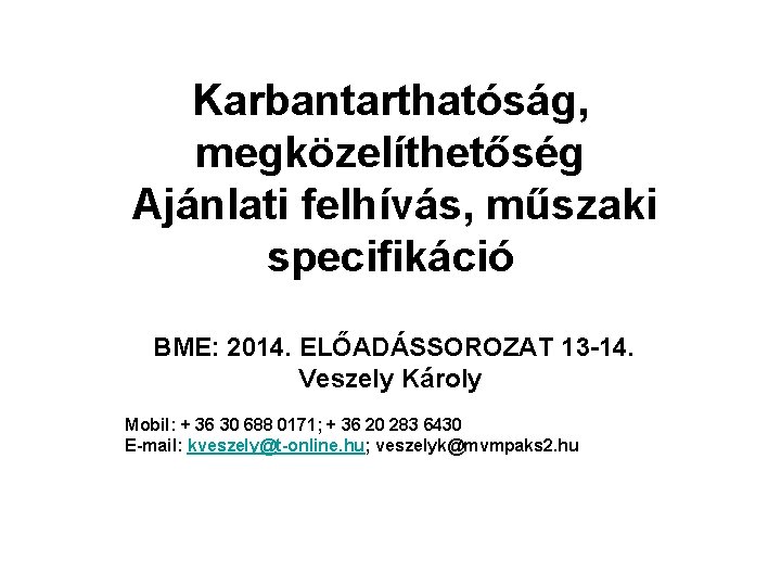 Karbantarthatóság, megközelíthetőség Ajánlati felhívás, műszaki specifikáció BME: 2014. ELŐADÁSSOROZAT 13 -14. Veszely Károly Mobil: