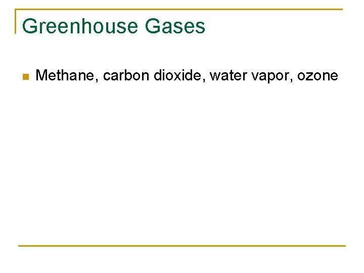 Greenhouse Gases n Methane, carbon dioxide, water vapor, ozone 