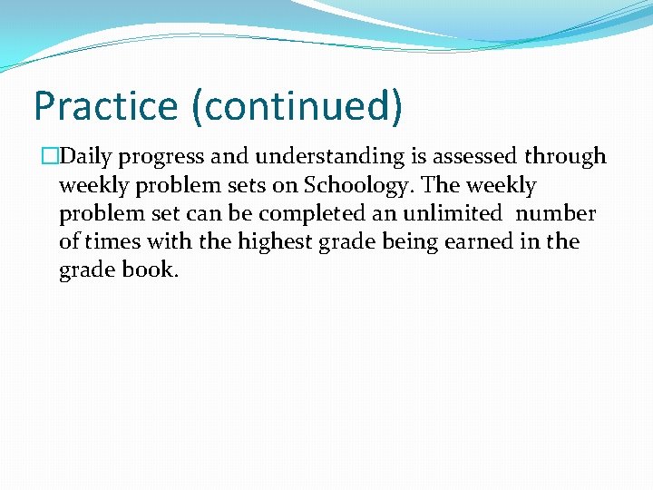 Practice (continued) �Daily progress and understanding is assessed through weekly problem sets on Schoology.