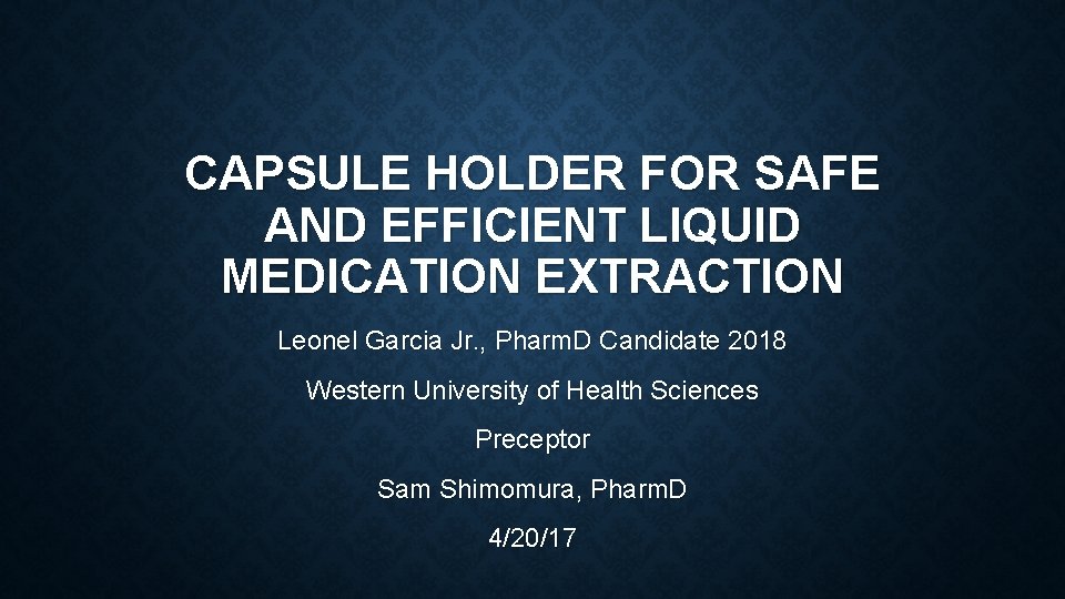 CAPSULE HOLDER FOR SAFE AND EFFICIENT LIQUID MEDICATION EXTRACTION Leonel Garcia Jr. , Pharm.
