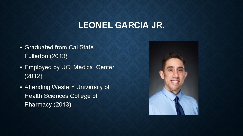 LEONEL GARCIA JR. • Graduated from Cal State Fullerton (2013) • Employed by UCI