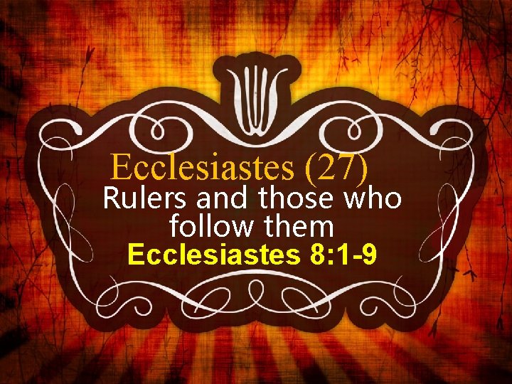 Ecclesiastes (27) Rulers and those who follow them Ecclesiastes 8: 1 -9 Ecclesiastes (27) Rulers and those who follow them Ecclesiastes 8: 1 -9