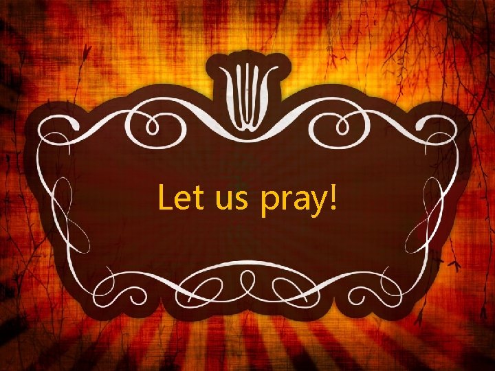 Let us pray! Let us pray!