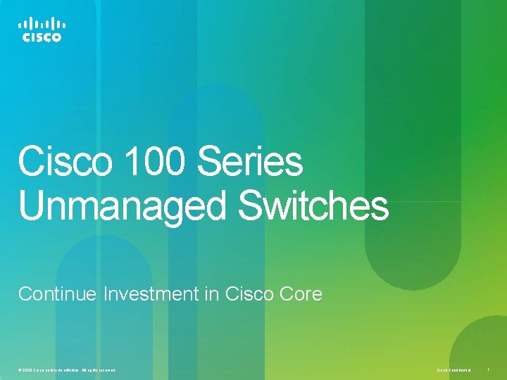 Cisco 100 Series Unmanaged Switches Continue Investment in Cisco Core © 2010 Cisco and/or