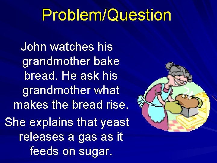 Problem/Question John watches his grandmother bake bread. He ask his grandmother what makes the