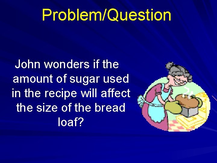 Problem/Question John wonders if the amount of sugar used in the recipe will affect