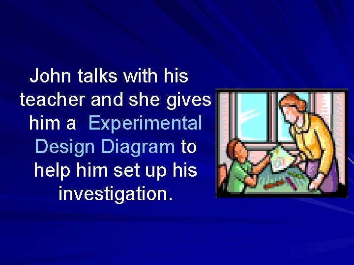 John talks with his teacher and she gives him a Experimental Design Diagram to