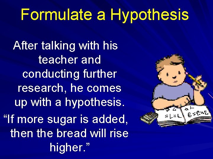 Formulate a Hypothesis After talking with his teacher and conducting further research, he comes