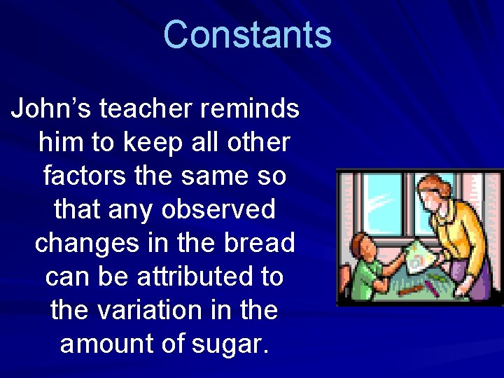Constants John’s teacher reminds him to keep all other factors the same so that