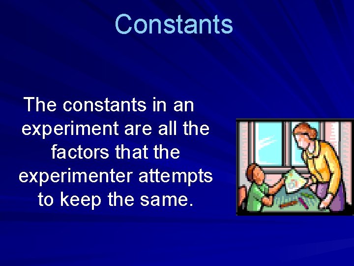 Constants The constants in an experiment are all the factors that the experimenter attempts