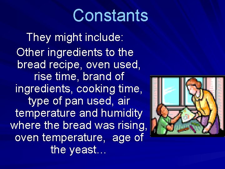 Constants They might include: Other ingredients to the bread recipe, oven used, rise time,