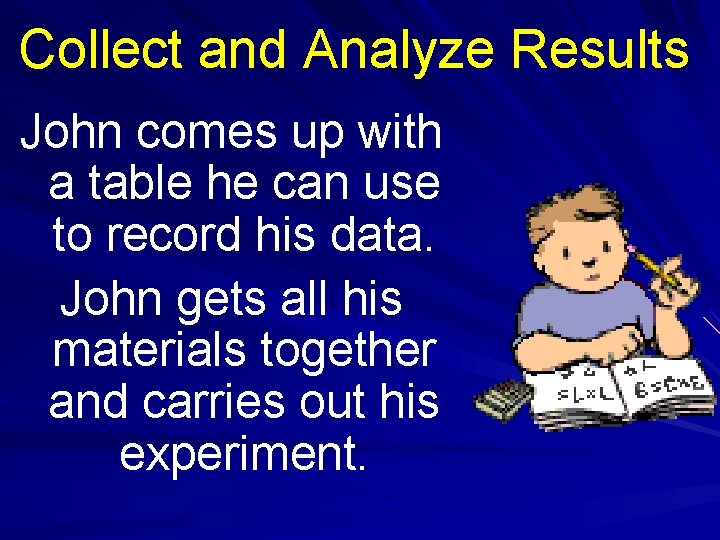 Collect and Analyze Results John comes up with a table he can use to