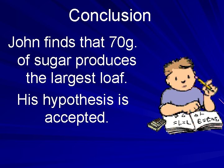 Conclusion John finds that 70 g. of sugar produces the largest loaf. His hypothesis