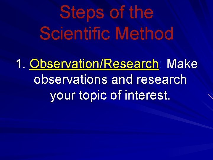 Steps of the Scientific Method 1. Observation/Research: Make observations and research your topic of