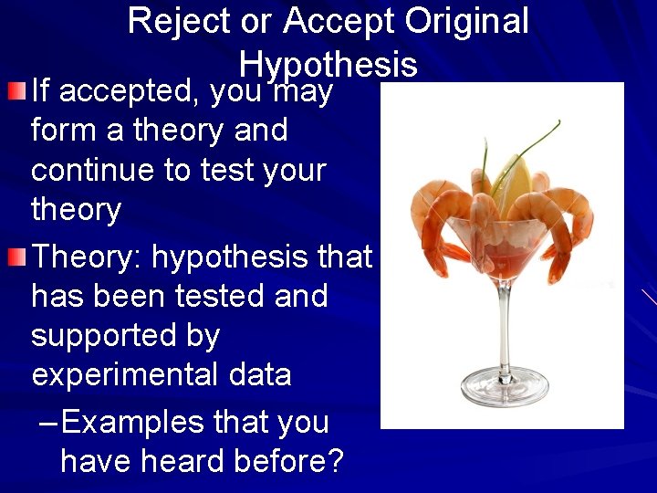 Reject or Accept Original Hypothesis If accepted, you may form a theory and continue