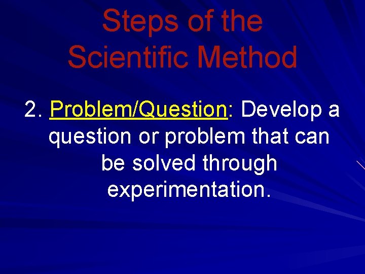 Steps of the Scientific Method 2. Problem/Question: Develop a question or problem that can