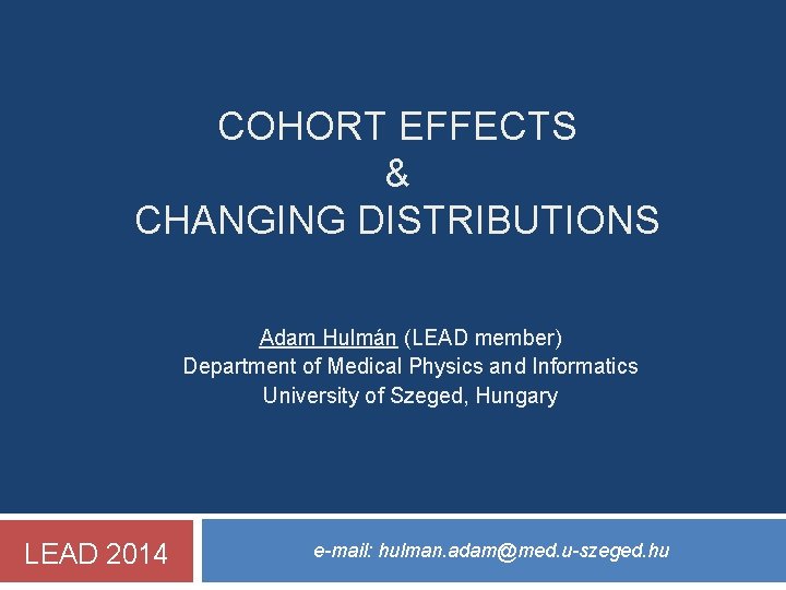 COHORT EFFECTS & CHANGING DISTRIBUTIONS Adam Hulmán (LEAD member) Department of Medical Physics and