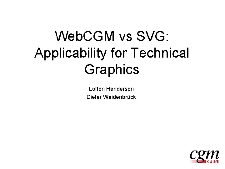 Web. CGM vs SVG: Applicability for Technical Graphics Lofton Henderson Dieter Weidenbrück 