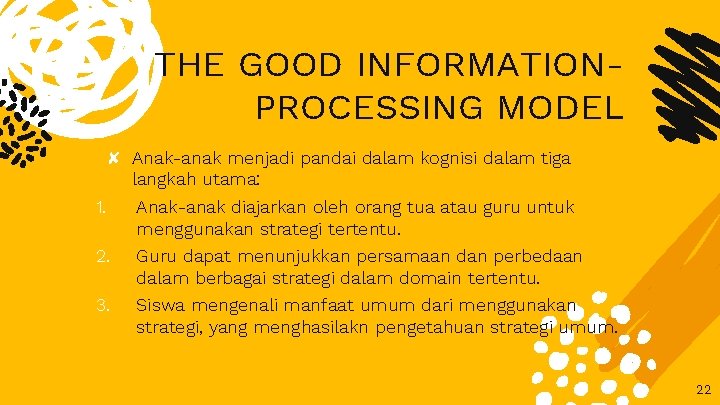 THE GOOD INFORMATIONPROCESSING MODEL ✘ Anak-anak menjadi pandai dalam kognisi dalam tiga langkah utama: