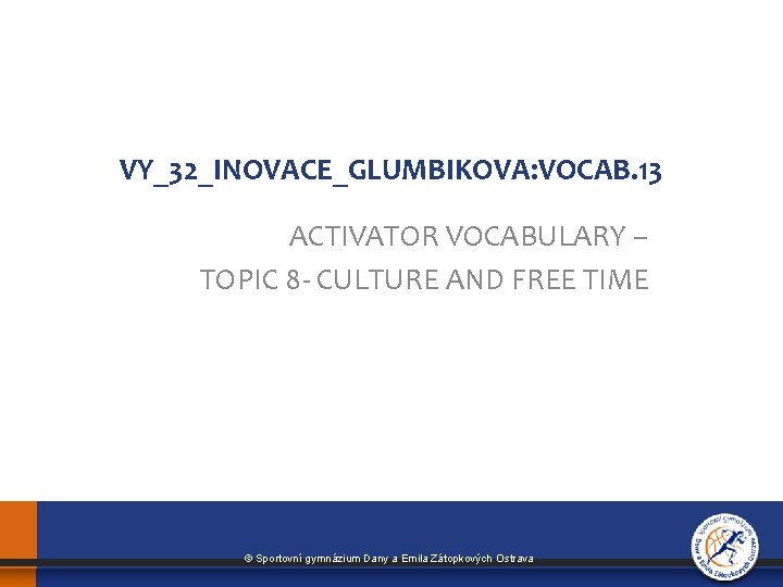 VY_32_INOVACE_GLUMBIKOVA: VOCAB. 13 ACTIVATOR VOCABULARY – TOPIC 8 - CULTURE AND FREE TIME ©