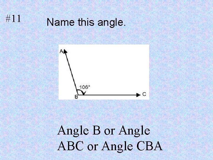 #11 Name this angle. Angle B or Angle ABC or Angle CBA 