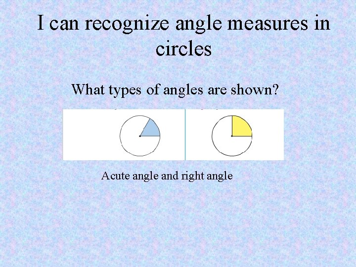 I can recognize angle measures in circles What types of angles are shown? Acute