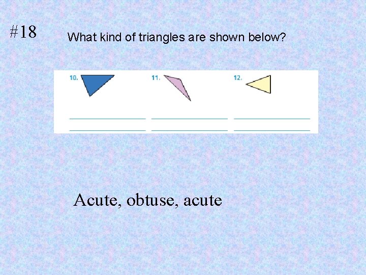 #18 What kind of triangles are shown below? Acute, obtuse, acute 