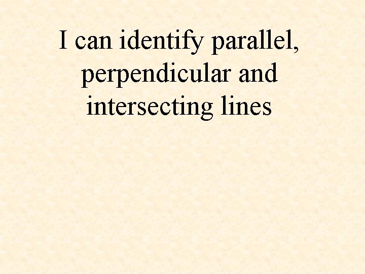 I can identify parallel, perpendicular and intersecting lines 