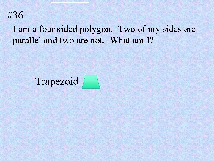 #36 I am a four sided polygon. Two of my sides are parallel and