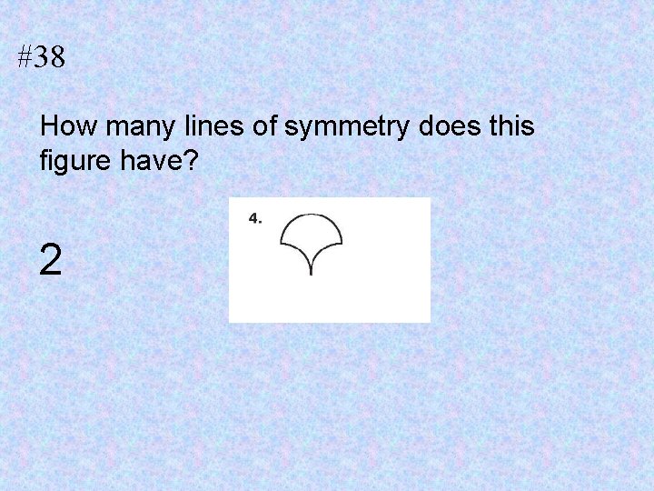 #38 How many lines of symmetry does this figure have? 2 