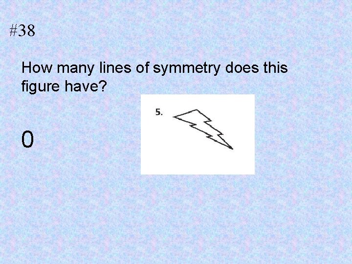 #38 How many lines of symmetry does this figure have? 0 