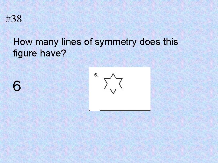 #38 How many lines of symmetry does this figure have? 6 