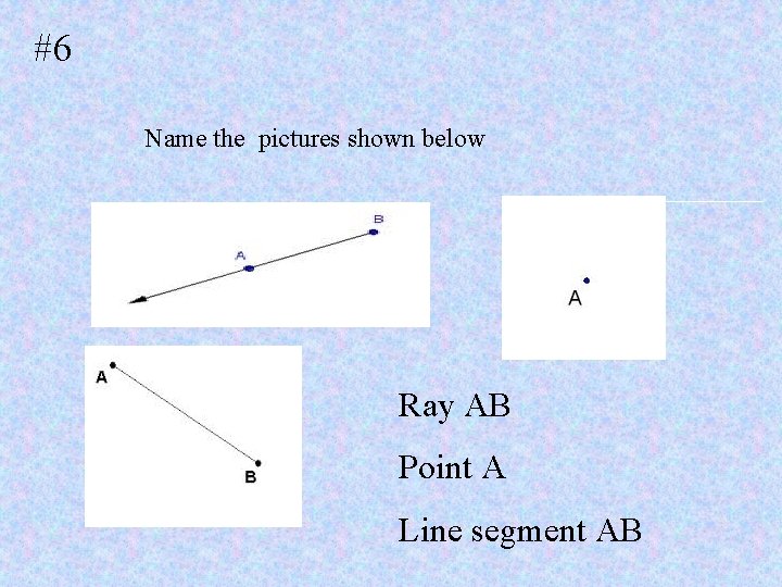 #6 Name the pictures shown below Ray AB Point A Line segment AB 