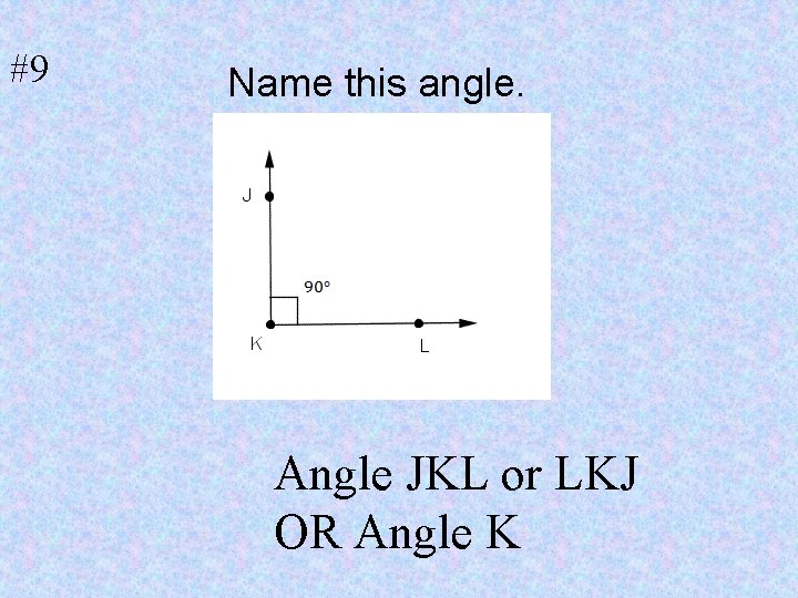 #9 Name this angle. Angle JKL or LKJ OR Angle K 