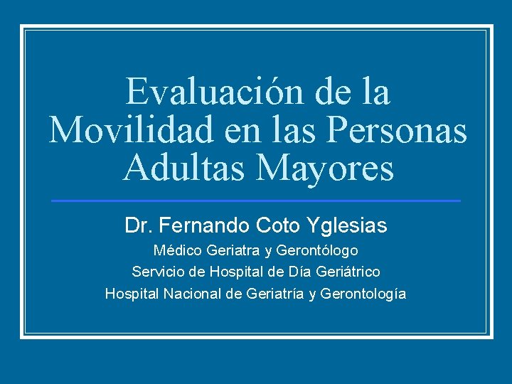 Evaluación de la Movilidad en las Personas Adultas Mayores Dr. Fernando Coto Yglesias Médico