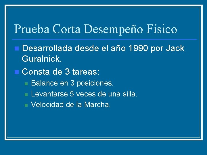 Prueba Corta Desempeño Físico Desarrollada desde el año 1990 por Jack Guralnick. n Consta